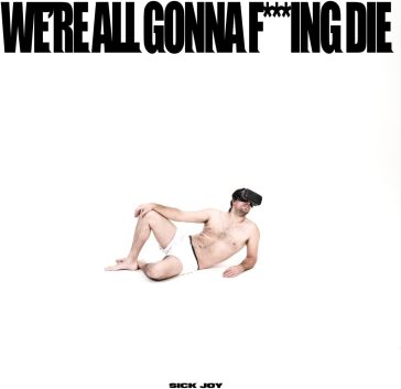 We're all gonna f***ing die