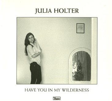 Have you in my wilderness