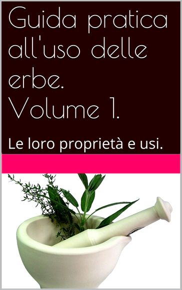 Guida pratica all'uso delle erbe. Volume 1.