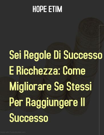 Sei Regole Di Successo E Ricchezza: Come Migliorare Se Stessi Per Raggiungere Il Successo