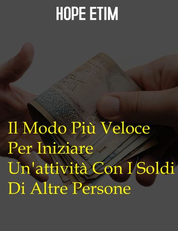 Il Modo Più Veloce Per Iniziare Un'attività Con I Soldi Di Altre Persone