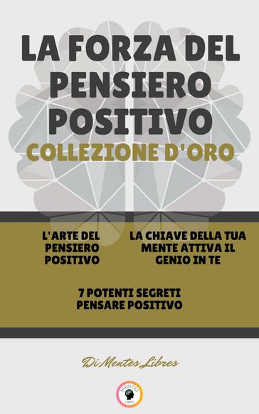 L' ARTE DEL PENSIERO POSITIVO - 7 POTENTI SEGRETI PENSARE POSITIVO - LA CHIAVE DELLA TUA MENTE ATTIVA IL GENIO IN TE (3 LIBRI)