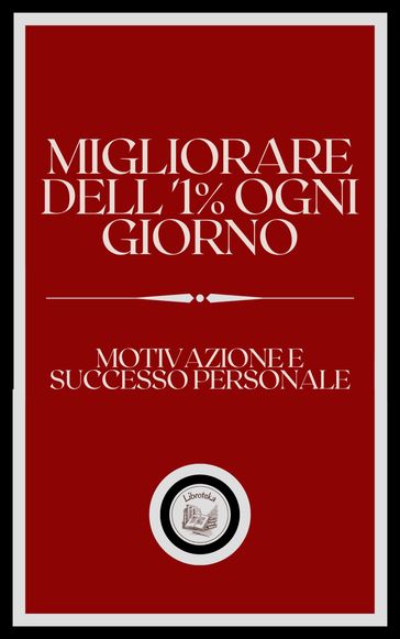 MIGLIORARE DELL' 1% OGNI GIORNO: MOTIVAZIONE E SUCCESSO PERSONALE