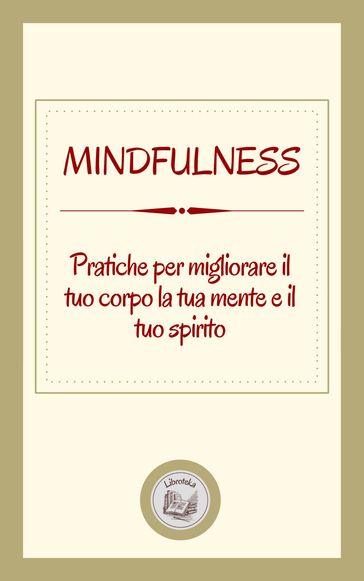 MINDFULNESS: PRATICHE PER MIGLIORARE IL TUO CORPO LA TUA MENTE E IL TUO SPIRITO