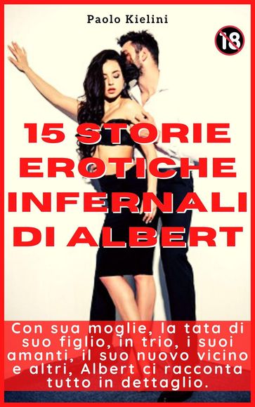 15 storie erotiche infernali di Albert : Con sua moglie, la tata di suo figlio, in trio, i suoi amanti, il suo nuovo vicino e altri, Albert ci racconta tutto in dettaglio. 18+