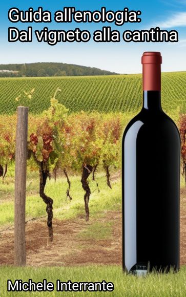 Guida all'Enologia. Dal Vigneto alla Cantina.