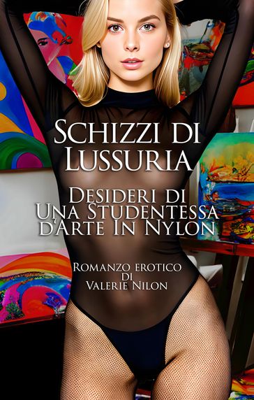 Schizzi di Lussuria: Desideri di Una Studentessa d'Arte In Nylon | Romanzo Erotico