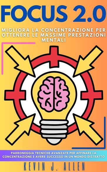 FOCUS 2.0 - Migliora La Concentrazione Per Ottenere Le Massime Prestazioni Mentali
