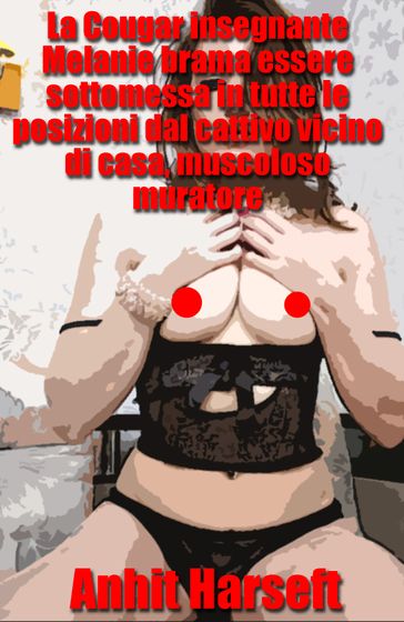 La Cougar insegnante Melanie brama essere sottomessa in tutte le posizioni dal cattivo vicino di casa, muscoloso muratore