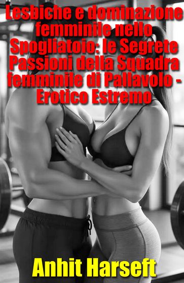 Lesbiche e dominazione femminile nello Spogliatoio: le Segrete Passioni della Squadra femminile di Pallavolo - Erotico Estremo