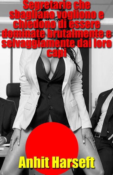 Segretarie che sbagliano vogliono e chiedono di essere dominate brutalmente e selvaggiamente dai loro capi