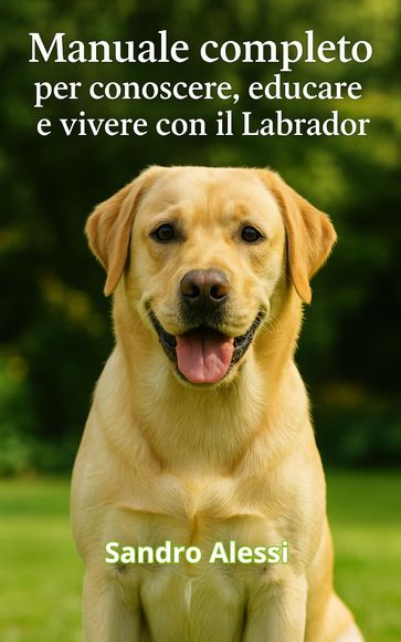Manuale completo per conoscere, educare e vivere con il Labrador