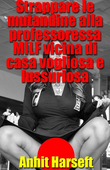 Strappare le mutandine alla professoressa-MILF vicina di casa vogliosa e lussuriosa