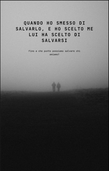 Quando ho smesso di salvarlo e ho scelto me, lui ha scelto di salvarsi.