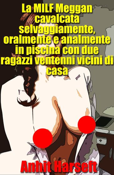 La MILF Meggan cavalcata selvaggiamente, oralmente e analmente in piscina con due ragazzi ventenni vicini di casa
