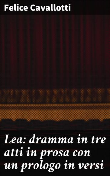 Lea: dramma in tre atti in prosa con un prologo in versi