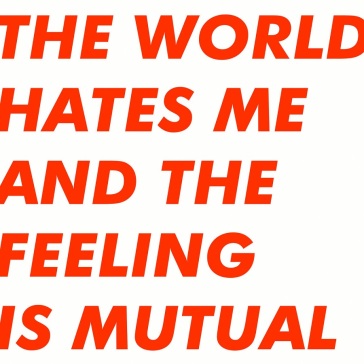 World hates me and the feeling is mutual