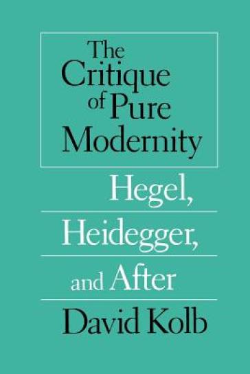 The Critique of Pure Modernity ¿ Hegel, Heidegger, and After