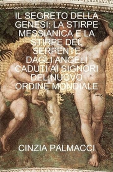 IL SEGRETO DELLA GENESI: LA STIRPE MESSIANICA E LA STIRPE DEL SERPENTE - DAGLI ANGELI CADUTI AI SIGNORI DEL NUOVO ORDINE MONDIALE -IL SEGRETO DELLA GENESI: LA STIRPE MESSIANICA E LA STIRPE DEL SERPENTE
