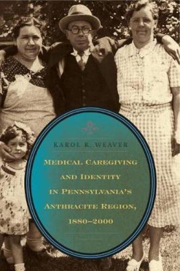 Medical Caregiving and Identity in Pennsylvania's Anthracite Region, 1880¿2000
