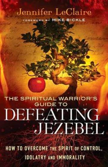 The Spiritual Warrior`s Guide to Defeating Jezeb ¿ How to Overcome the Spirit of Control, Idolatry and Immorality