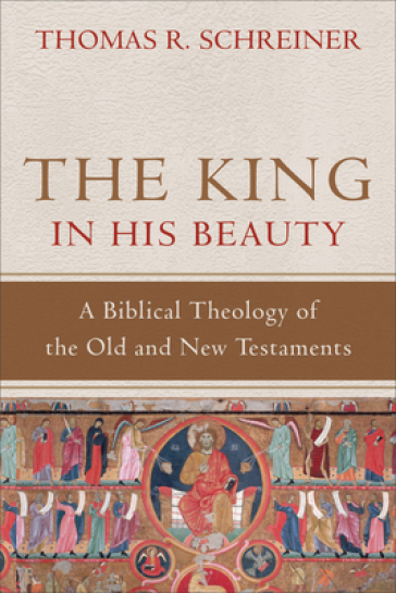 The King in His Beauty ¿ A Biblical Theology of the Old and New Testaments