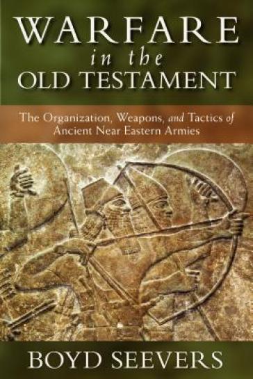 Warfare in the Old Testament ¿ The Organization, Weapons, and Tactics of Ancient Near Eastern Armies