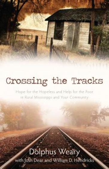 Crossing the Tracks ¿ Hope for the Hopeless and Help for the Poor in Rural Mississippi and Your Community
