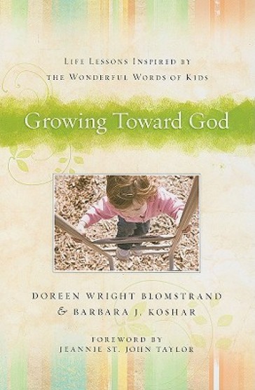 Growing Toward God ¿ Life Lessons Inspired by the Wonderful Words of Kids