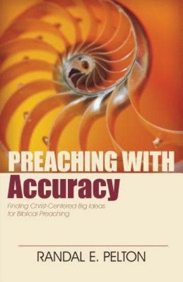 Preaching with Accuracy ¿ Finding Christ¿Centered Big Ideas for Biblical Preaching