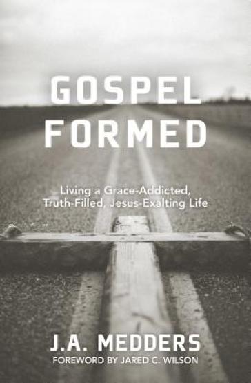 Gospel Formed ¿ Living a Grace¿Addicted, Truth¿Filled, Jesus¿Exalting Life