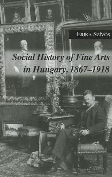Social History of Fine Arts in Hungary, 1867¿1918