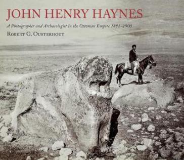 John Henry Haynes: A Photographer and Archaeologist in the Ottoman Empire 1881¿1900