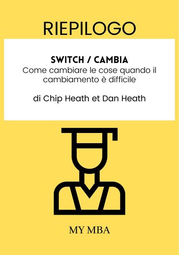 Riepilogo: Switch / Cambia : Come Cambiare Le Cose Quando Il Cambiamento è Difficile Da Chip Heath E Dan Heath
