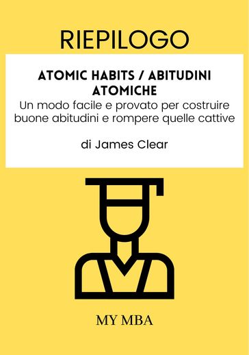 Riepilogo: Atomic Habits / Abitudini Atomiche : Un Modo Facile E Provato per Costruire Buone Abitudini E Rompere Quelle Cattive Di James Clear