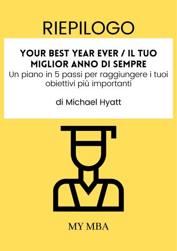 Riepilogo: Your Best Year Ever / Il Tuo Miglior Anno Di Sempre: Un Piano in 5 Passi per Raggiungere I Tuoi Obiettivi Più Importanti Di Michael Hyatt