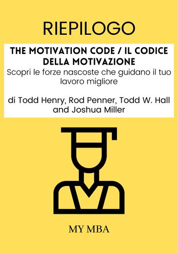 Riepilogo: The Motivation Code / Il Codice Della Motivazione : Scopri Le Forze Nascoste Che Guidano Il Tuo Lavoro Migliore Di Todd Henry, Rod Penner, Todd W. Hall E Joshua Miller