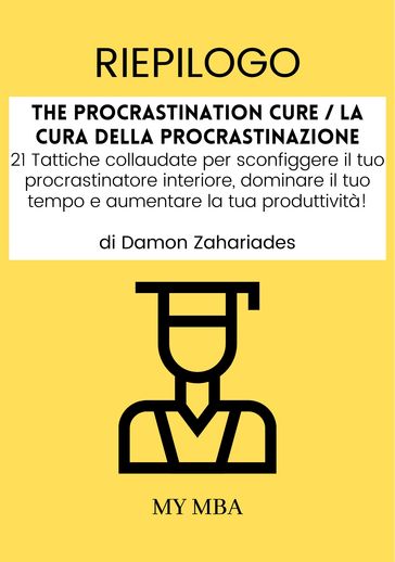 Riepilogo: The Procrastination Cure / La Cura Della Procrastinazione: 21 Tattiche Collaudate per Sconfiggere Il Tuo Procrastinatore Interiore, Dominare Il Tuo Tempo E Aumentare La Tua Produttività! Di Damon Zahariades