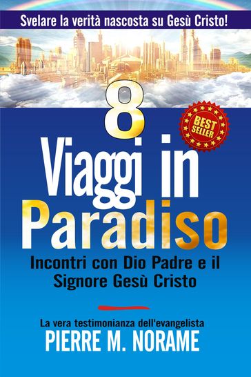 8 Viaggi in Paradiso: Incontri Con Dio Padre E Il Signore Gesù Cristo (Svelare La Verità Nascosta Su Gesù Cristo!)