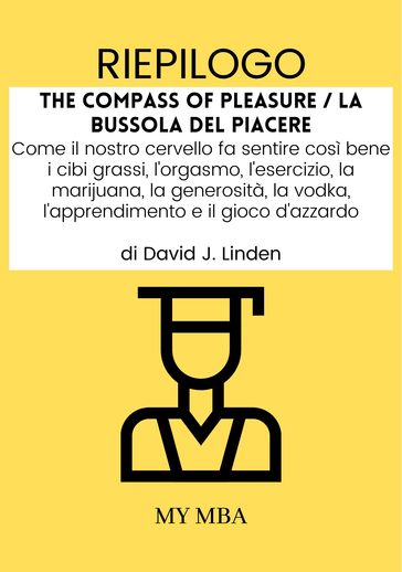 Riepilogo: The Compass of Pleasure / La Bussola Del Piacere : Come Il Nostro Cervello Fa Sentire Così Bene I Cibi Grassi, L'orgasmo, L'esercizio, La Marijuana, La Generosità, La Vodka, L'apprendimento E Il Gioco D'azzardo Di David J. Linden