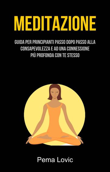 Meditazione: Guida Per Principianti Passo Dopo Passo Alla Consapevolezza E Ad Una Connessione