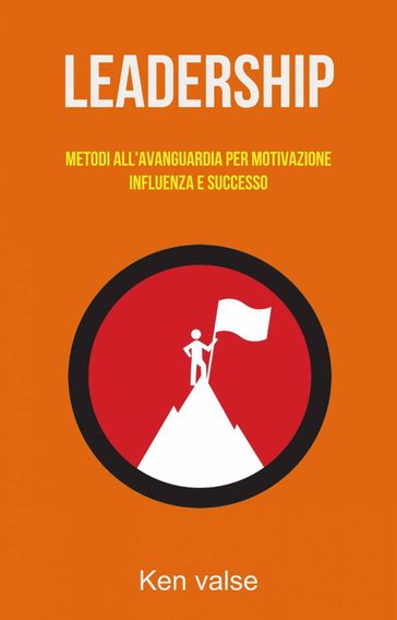 Leadership: Metodi All'avanguardia Per Motivazione, Influenza E Successo