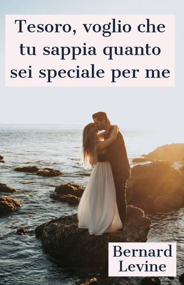 Tesoro, voglio che tu sappia quanto sei speciale per me