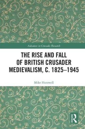 The Rise and Fall of British Crusader Medievalism, c.1825¿1945