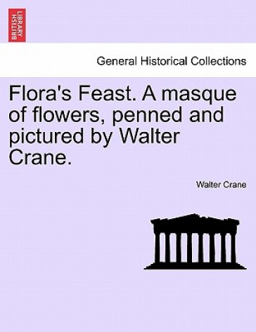 Flora's Feast. a Masque of Flowers, Penned and Pictured by Walter Crane.