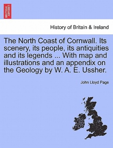 The North Coast of Cornwall. Its Scenery, Its People, Its Antiquities and Its Legends ... with Map and Illustrations and an Appendix on the Geology by