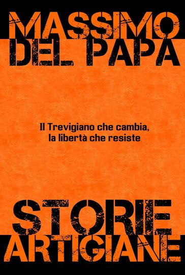 Storie Artigiane - Il Trevigiano che cambia, la libertà che rimane