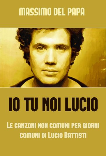 Io Tu Noi Lucio - Le canzoni non comuni per i giorni comuni di Lucio Battisti