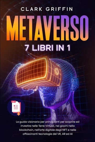 Metaverso: La guida visionaria per principianti per scoprire ed investire nelle Terre Virtuali, nei giochi nella blockchain, nell'arte digitale degli NFT e nelle affascinanti tecnologie del VR