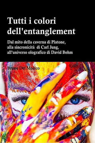 Tutti i colori dell'entanglement. Dal mito della caverna all'universo olografico. Itinerario logico tra apparenza e realtà, strane coincidenze, sincronicità, non-località quantistica